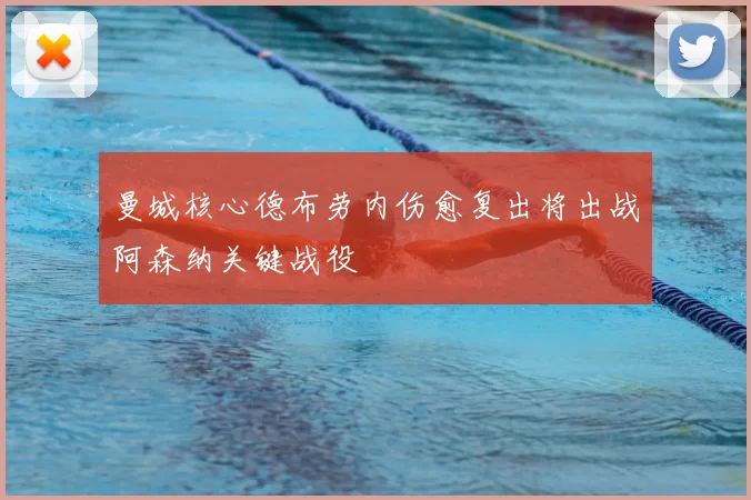 曼城核心德布劳内伤愈复出将出战阿森纳关键战役