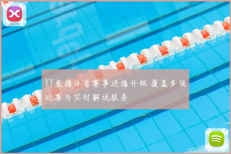 YY直播体育赛事连播升级 覆盖多场比赛与实时解说服务