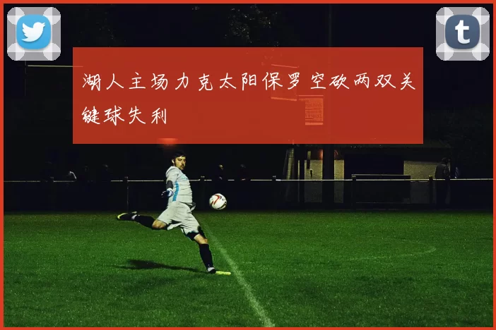 湖人主场力克太阳保罗空砍两双关键球失利