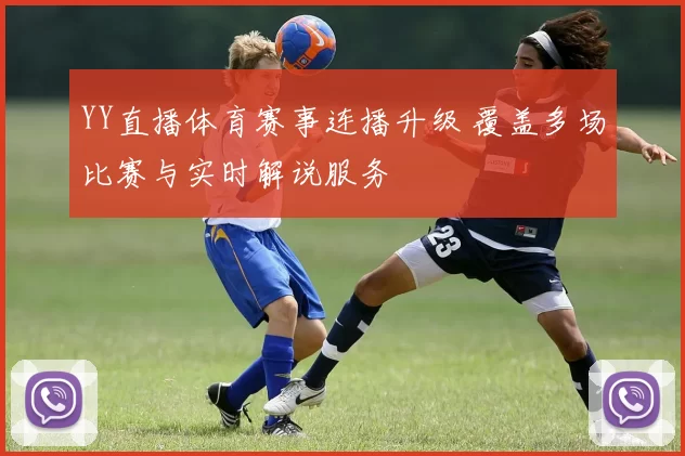 YY直播体育赛事连播升级 覆盖多场比赛与实时解说服务