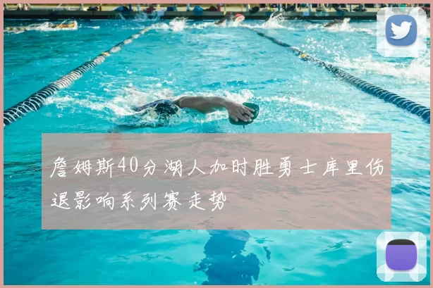 詹姆斯40分湖人加时胜勇士库里伤退影响系列赛走势