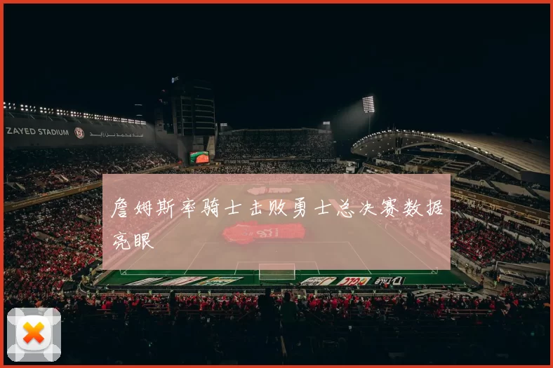 詹姆斯率骑士击败勇士总决赛数据亮眼