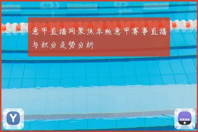 意甲直播网聚焦本轮意甲赛事直播与积分走势分析