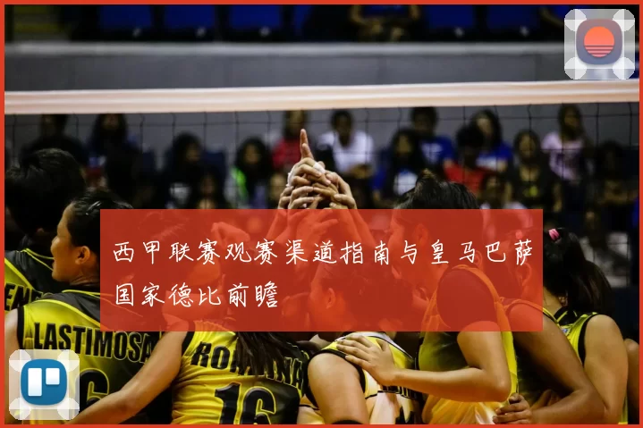 西甲联赛观赛渠道指南与皇马巴萨国家德比前瞻