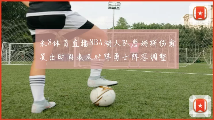 米8体育直播NBA湖人队詹姆斯伤愈复出时间表及对阵勇士阵容调整