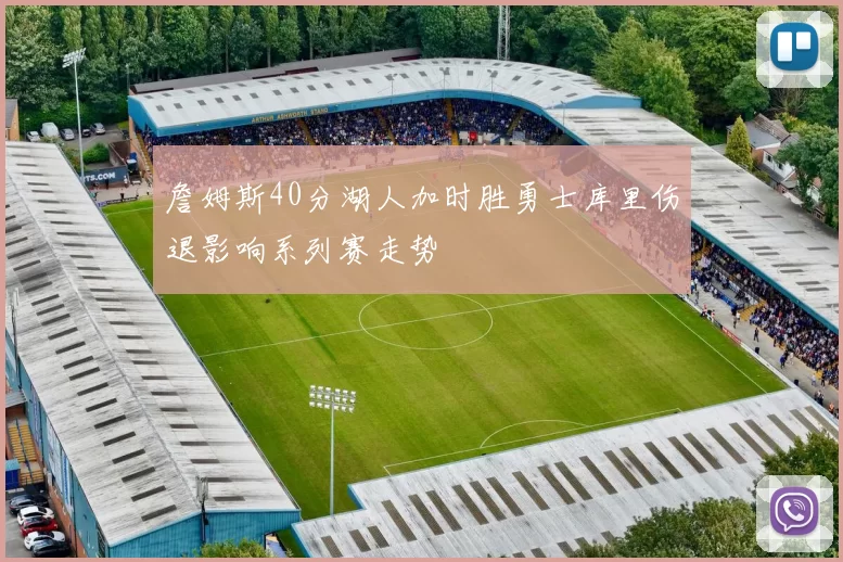 詹姆斯40分湖人加时胜勇士库里伤退影响系列赛走势