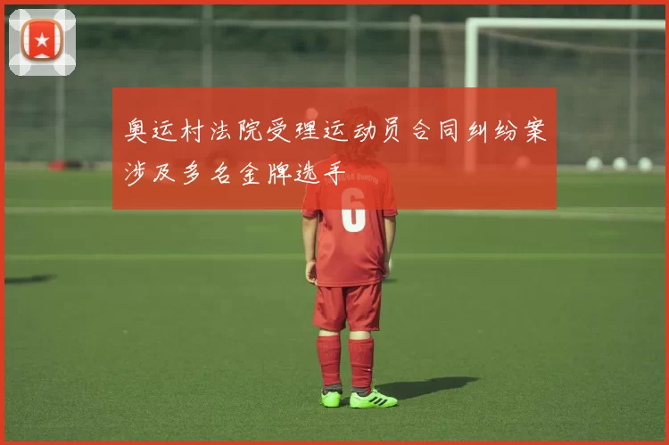 奥运村法院受理运动员合同纠纷案涉及多名金牌选手