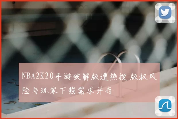 NBA2K20手游破解版遭热搜 版权风险与玩家下载需求并存