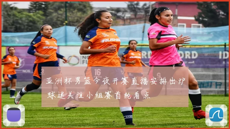 亚洲杯男篮今夜开赛直播安排出炉 球迷关注小组赛首轮看点