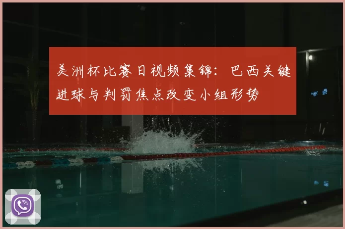 美洲杯比赛日视频集锦：巴西关键进球与判罚焦点改变小组形势