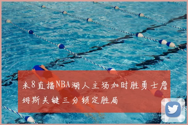 米8直播NBA湖人主场加时胜勇士詹姆斯关键三分锁定胜局
