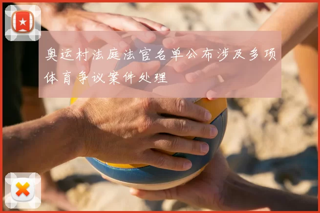奥运村法庭法官名单公布涉及多项体育争议案件处理