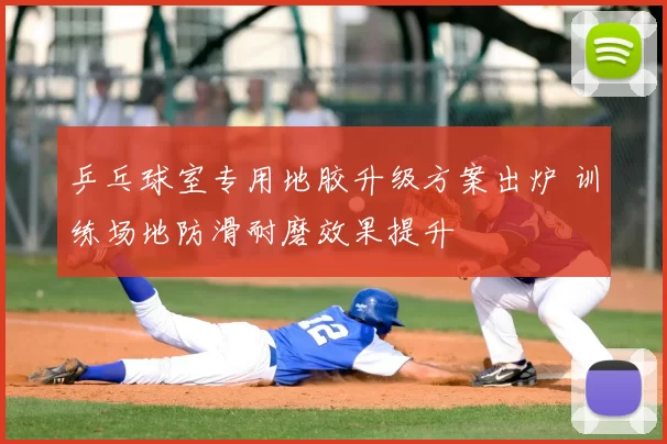 乒乓球室专用地胶升级方案出炉 训练场地防滑耐磨效果提升