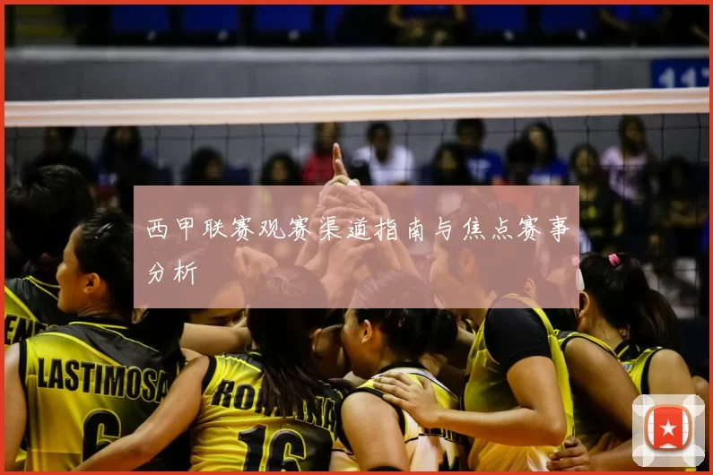 西甲联赛观赛渠道指南与焦点赛事分析
