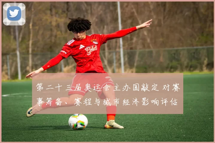 第二十三届奥运会主办国敲定 对赛事筹备、赛程与城市经济影响评估