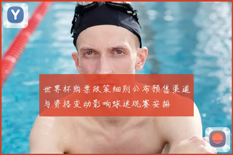 世界杯购票政策细则公布预售渠道与资格变动影响球迷观赛安排