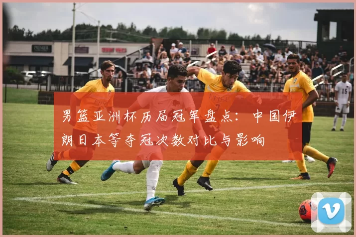 男篮亚洲杯历届冠军盘点：中国伊朗日本等夺冠次数对比与影响