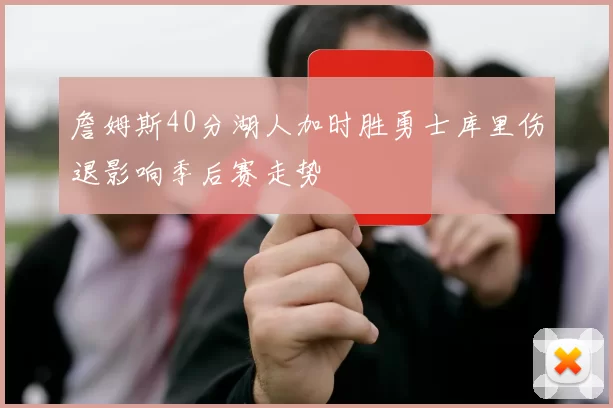 詹姆斯40分湖人加时胜勇士库里伤退影响季后赛走势