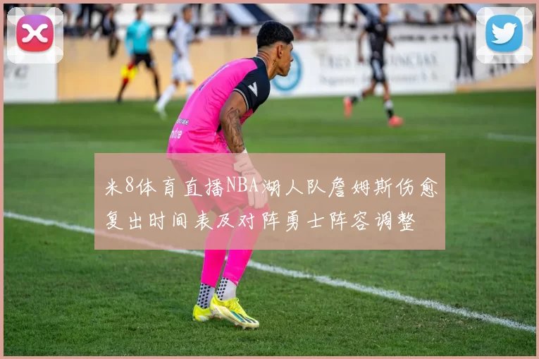米8体育直播NBA湖人队詹姆斯伤愈复出时间表及对阵勇士阵容调整