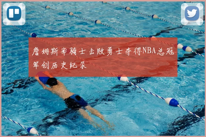 詹姆斯率骑士击败勇士夺得NBA总冠军创历史纪录