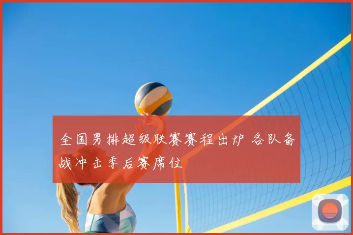 全国男排超级联赛赛程出炉 各队备战冲击季后赛席位