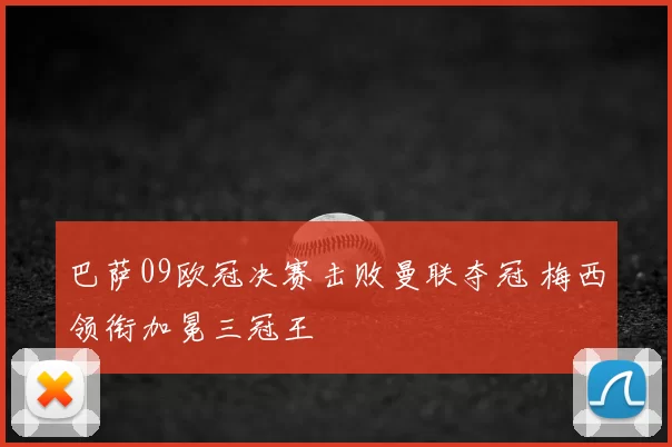 巴萨09欧冠决赛击败曼联夺冠 梅西领衔加冕三冠王