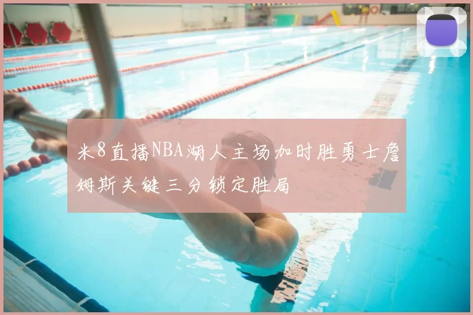 米8直播NBA湖人主场加时胜勇士詹姆斯关键三分锁定胜局