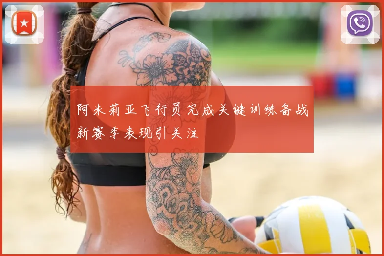 阿米莉亚飞行员完成关键训练备战新赛季表现引关注