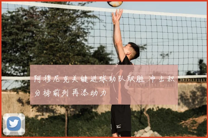 阿穆尼克关键进球助队取胜 冲击积分榜前列再添动力