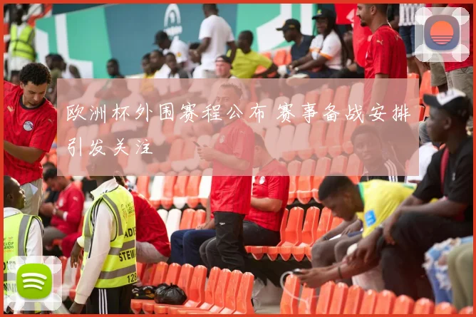 欧洲杯外围赛程公布 赛事备战安排引发关注