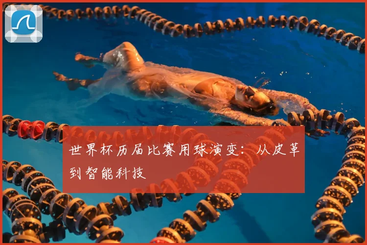 世界杯历届比赛用球演变：从皮革到智能科技