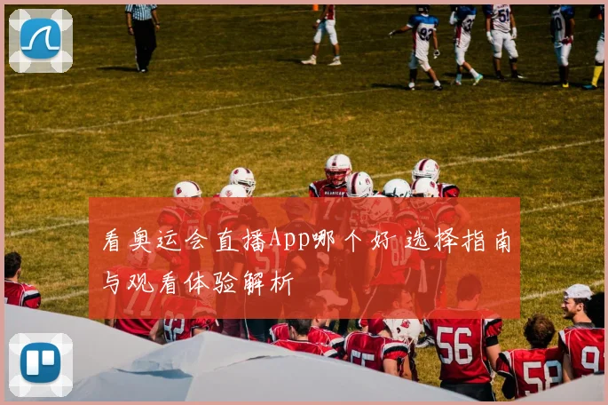 看奥运会直播App哪个好 选择指南与观看体验解析