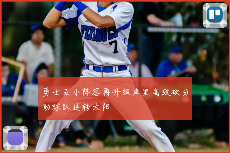 勇士五小阵容再升级库里高效砍分助球队逆转太阳