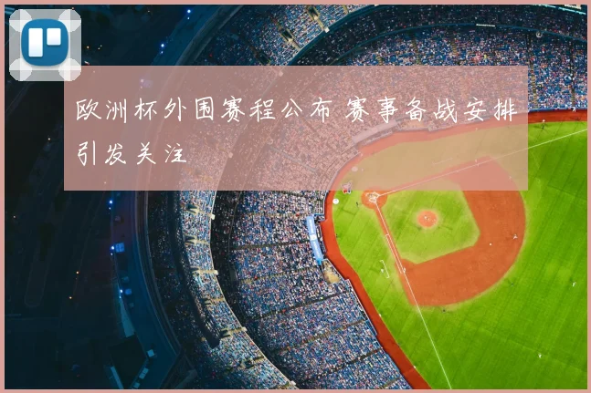 欧洲杯外围赛程公布 赛事备战安排引发关注
