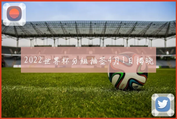 2022世界杯分组抽签4月1日揭晓