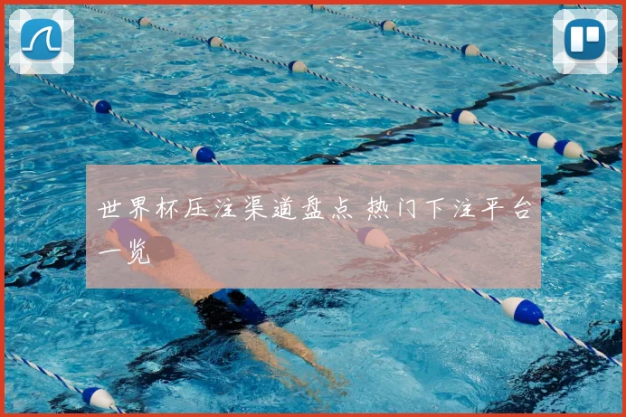 世界杯压注渠道盘点 热门下注平台一览