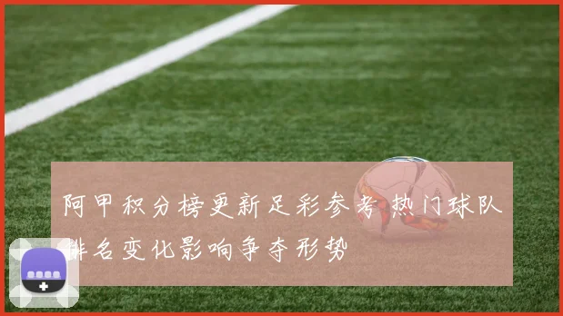 阿甲积分榜更新足彩参考 热门球队排名变化影响争夺形势