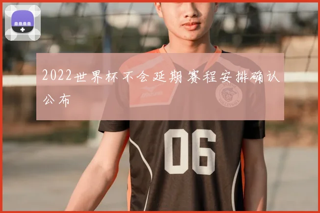 2022世界杯不会延期 赛程安排确认公布