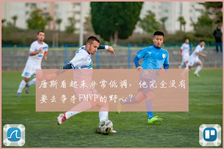 唐斯看起来非常低调,他完全没有要去争夺FMVP的野心?